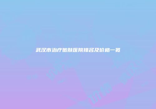 武汉市治疗嫩肤医院排名及价格一览