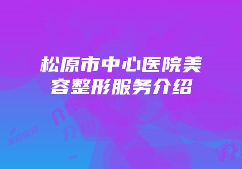 松原市中心医院美容整形服务介绍
