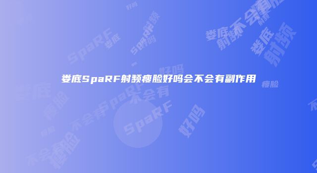 娄底SpaRF射频瘦脸好吗会不会有副作用