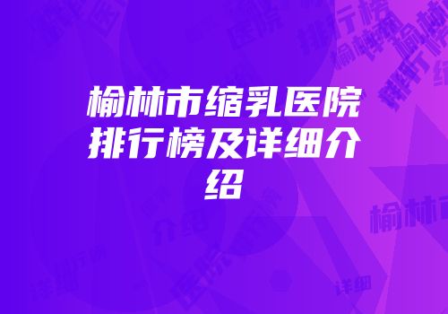 榆林市缩乳医院排行榜及详细介绍