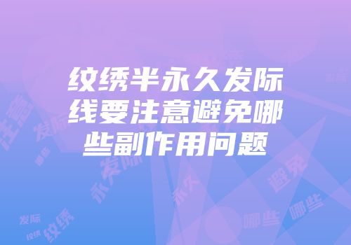 纹绣半永久发际线要注意避免哪些副作用问题