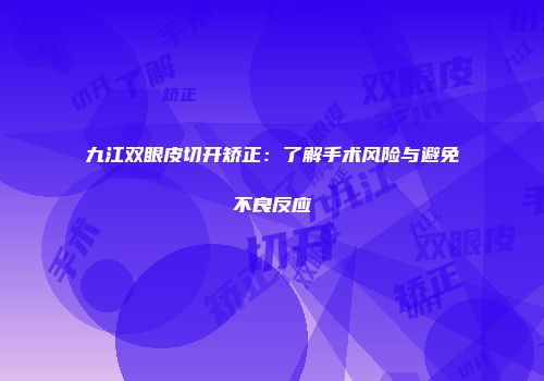 九江双眼皮切开矫正：了解手术风险与避免不良反应