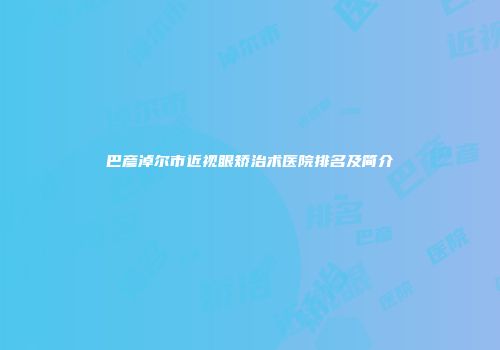巴彦淖尔市近视眼矫治术医院排名及简介