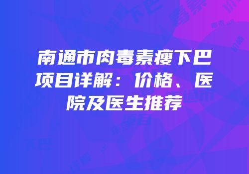 南通市肉毒素瘦下巴项目详解：价格、医院及医生推荐