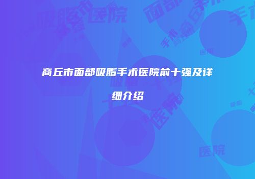 商丘市面部吸脂手术医院前十强及详细介绍