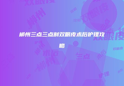 郴州三点三点割双眼皮术后护理攻略