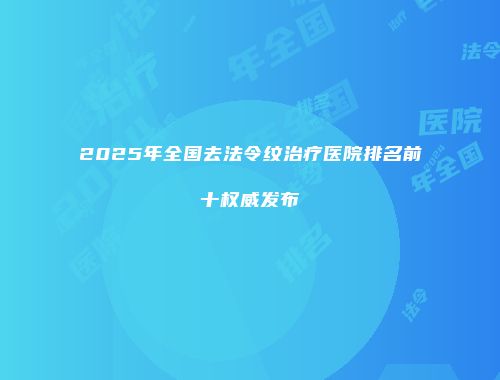 2025年全国去法令纹治疗医院排名前十权威发布