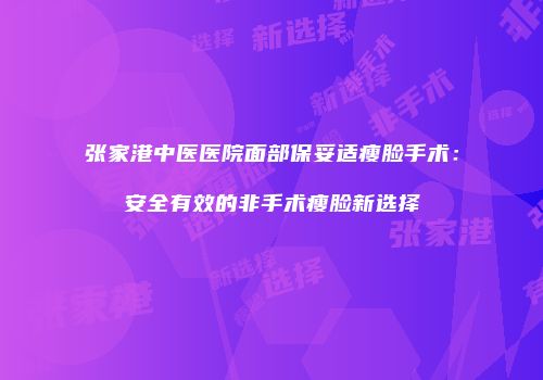 张家港中医医院面部保妥适瘦脸手术：安全有效的非手术瘦脸新选择