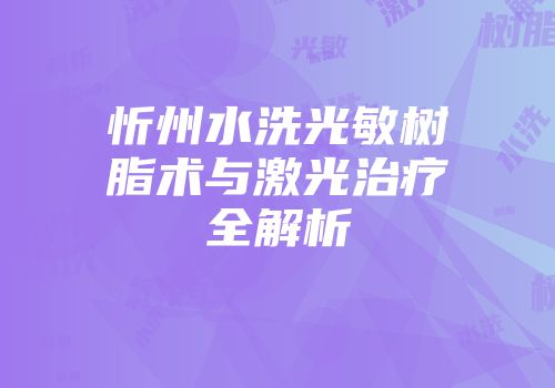 忻州水洗光敏树脂术与激光治疗全解析