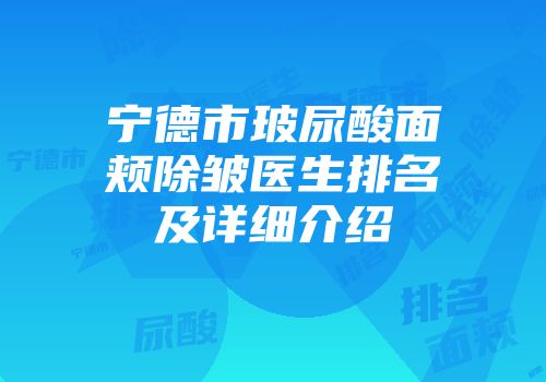 宁德市玻尿酸面颊除皱医生排名及详细介绍