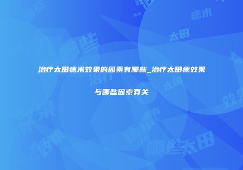 治疗太田痣术效果的因素有哪些_治疗太田痣效果与哪些因素有关