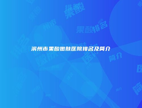 滨州市果酸嫩肤医院排名及简介