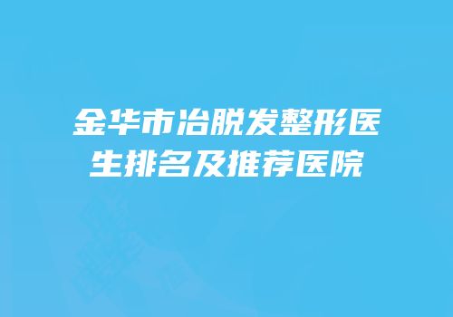 金华市冶脱发整形医生排名及推荐医院