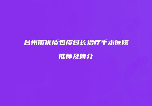 台州市优质包皮过长治疗手术医院推荐及简介