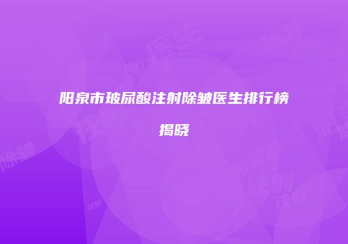 阳泉市玻尿酸注射除皱医生排行榜揭晓