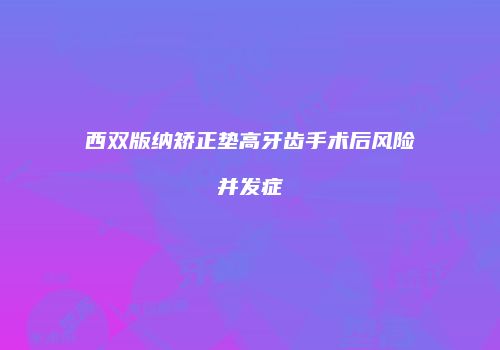 西双版纳矫正垫高牙齿手术后风险并发症
