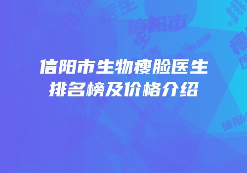 信阳市生物瘦脸医生排名榜及价格介绍