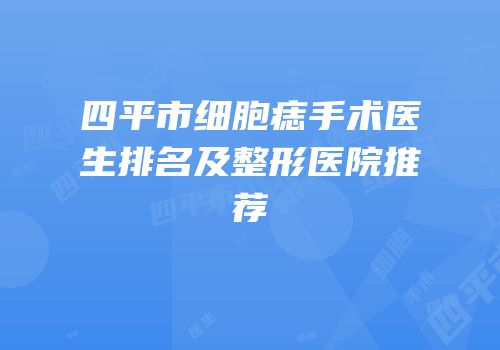 四平市细胞痣手术医生排名及整形医院推荐