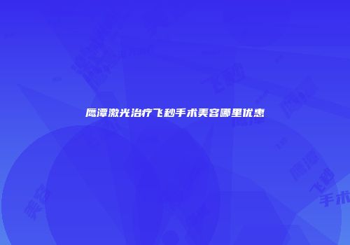 鹰潭激光治疗飞秒手术美容哪里优惠