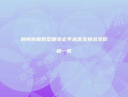 荆州市脂肪型眼袋去手术医生排名及价格一览
