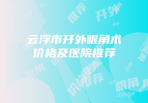 云浮市开外眼角术价格及医院推荐