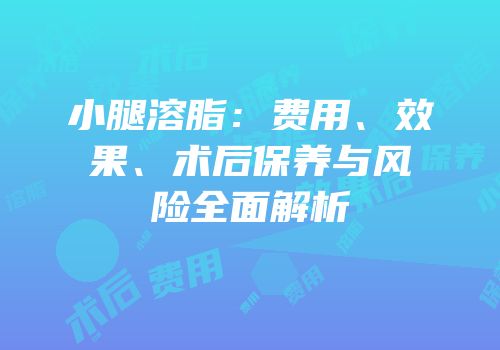 小腿溶脂：费用、效果、术后保养与风险全面解析