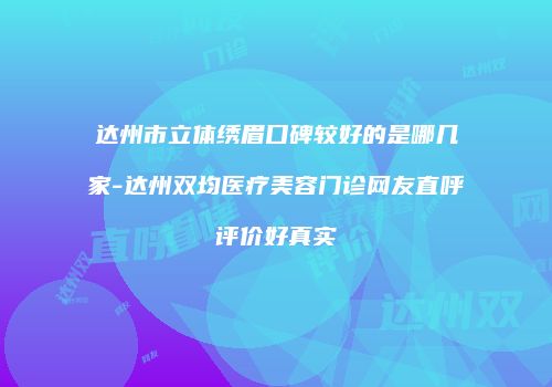 达州市立体绣眉口碑较好的是哪几家-达州双均医疗美容门诊网友直呼评价好真实