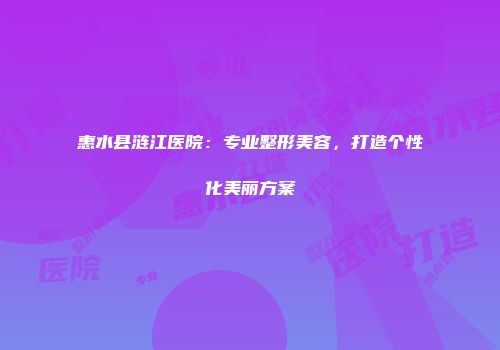 惠水县涟江医院：专业整形美容，打造个性化美丽方案
