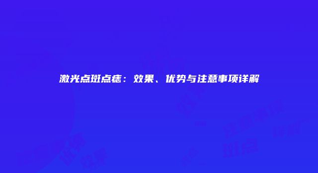 激光点斑点痣：效果、优势与注意事项详解
