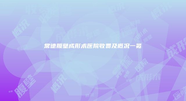 常德腹壁成形术医院收费及概况一览