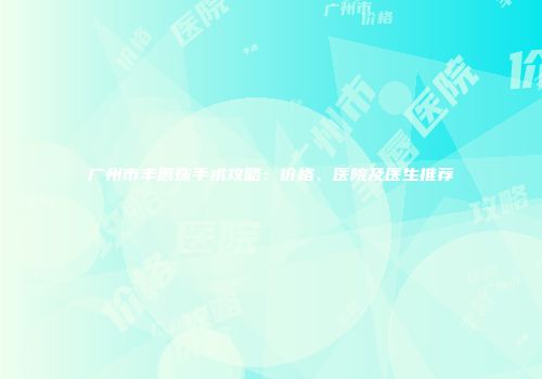 广州市丰唇珠手术攻略：价格、医院及医生推荐