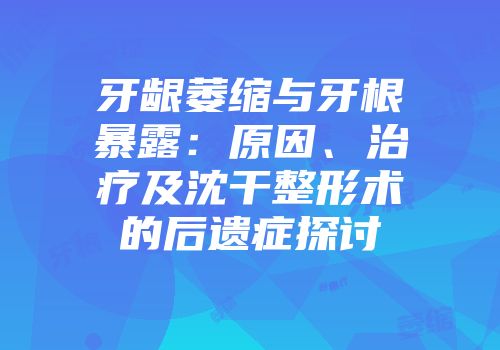 牙龈萎缩与牙根暴露：原因、治疗及沈干整形术的后遗症探讨