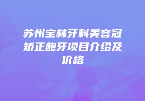 苏州宝林牙科美容冠矫正龅牙项目介绍及价格