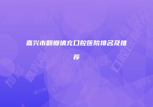嘉兴市翻瓣填充口腔医院排名及推荐