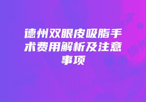 德州双眼皮吸脂手术费用解析及注意事项