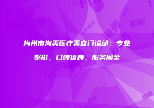 梅州市洵美医疗美容门诊部：专业整形，口碑优良，服务周全