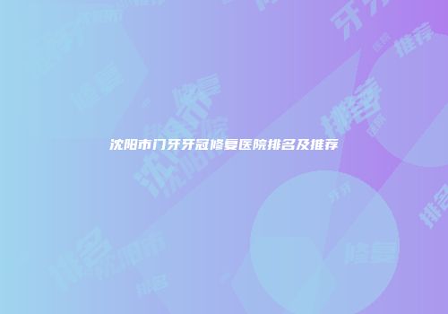 沈阳市门牙牙冠修复医院排名及推荐