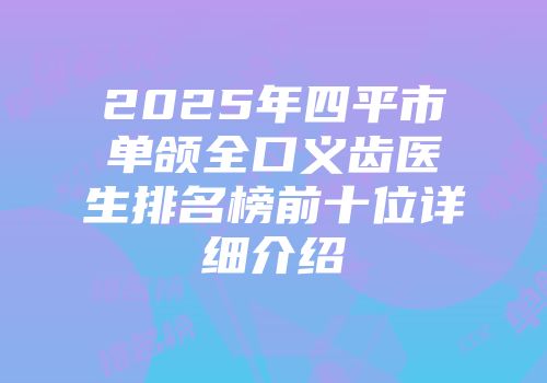 2025年四平市单颌全口义齿医生排名榜前十位详细介绍