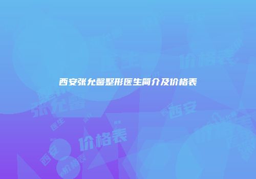 西安张允馨整形医生简介及价格表