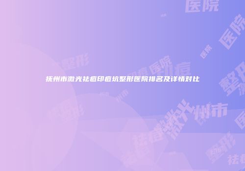抚州市激光祛痘印痘坑整形医院排名及详情对比