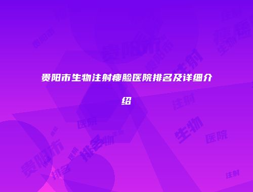 贵阳市生物注射瘦脸医院排名及详细介绍