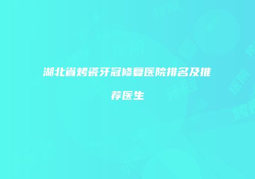 湖北省烤瓷牙冠修复医院排名及推荐医生