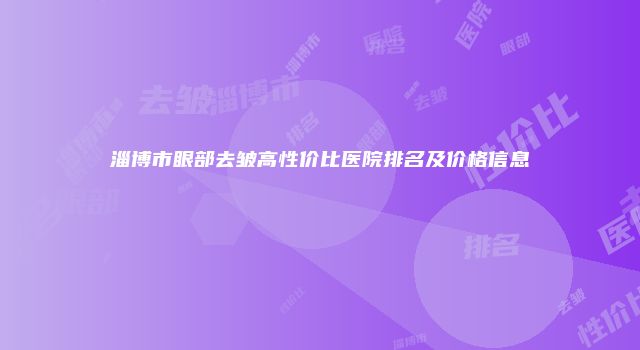 淄博市眼部去皱高性价比医院排名及价格信息