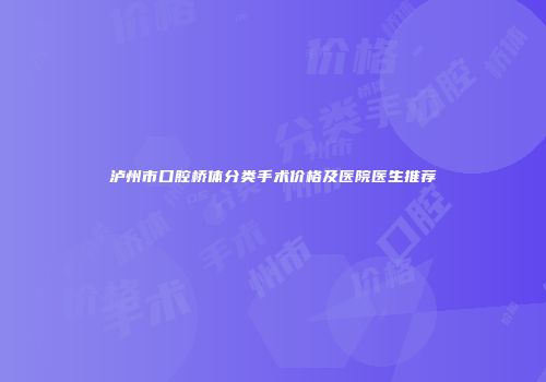 泸州市口腔桥体分类手术价格及医院医生推荐