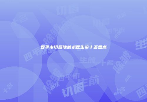 四平市切眉除皱术医生前十名盘点