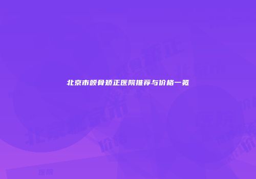 北京市颌骨矫正医院推荐与价格一览