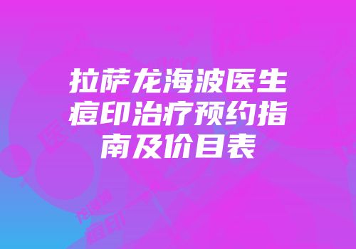 拉萨龙海波医生痘印治疗预约指南及价目表