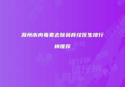 滁州市肉毒素去除鼻背纹医生排行榜推荐