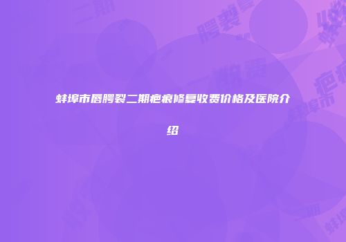 蚌埠市唇腭裂二期疤痕修复收费价格及医院介绍