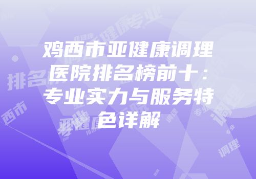 鸡西市亚健康调理医院排名榜前十：专业实力与服务特色详解